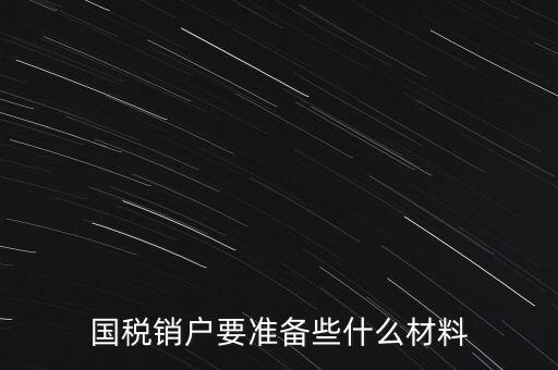 國稅銷戶要準備些什么材料