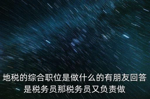 地稅主要負(fù)責(zé)什么工作，地稅的綜合職位是做什么的有朋友回答是稅務(wù)員那稅務(wù)員又負(fù)責(zé)做