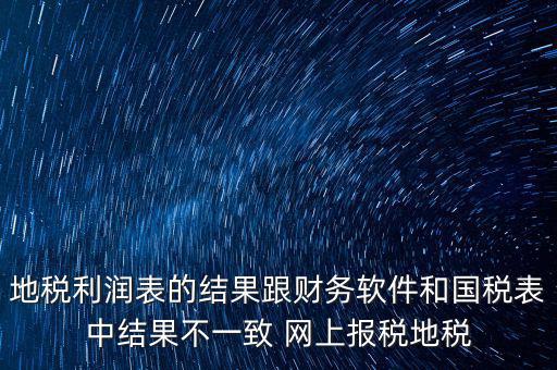 地稅利潤表的結(jié)果跟財(cái)務(wù)軟件和國稅表中結(jié)果不一致 網(wǎng)上報(bào)稅地稅