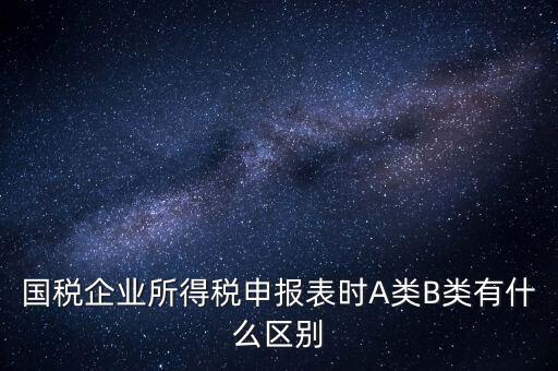 國稅信用級別b什么意思，國稅企業(yè)所得稅申報表時A類B類有什么區(qū)別