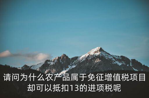 請(qǐng)問(wèn)為什么農(nóng)產(chǎn)品屬于免征增值稅項(xiàng)目卻可以抵扣13的進(jìn)項(xiàng)稅呢