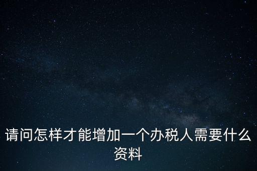 請(qǐng)問怎樣才能增加一個(gè)辦稅人需要什么資料