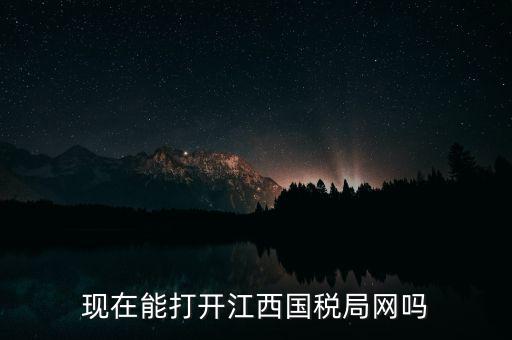 為什么江西國家稅務局的網站，現(xiàn)在能打開江西國稅局網嗎