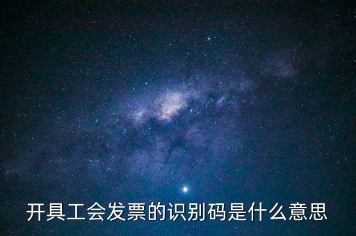 開具工會(huì)發(fā)票的識(shí)別碼是什么意思