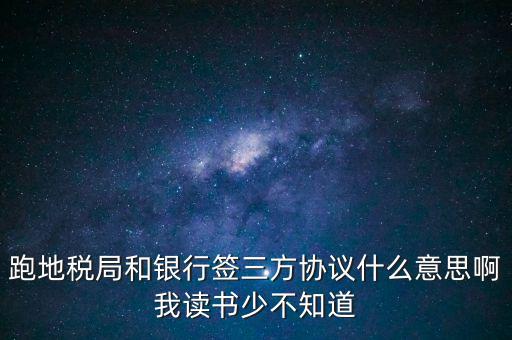 地稅三方協(xié)議號是什么意思，跑地稅局和銀行簽三方協(xié)議什么意思啊我讀書少不知道