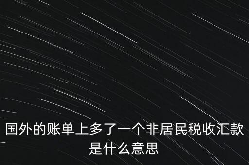 國外的賬單上多了一個非居民稅收匯款是什么意思