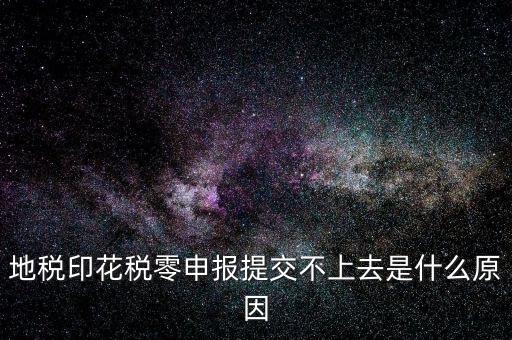 地稅印花稅零申報(bào)提交不上去是什么原因