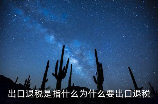 出口退稅是指什么為什么要出口退稅