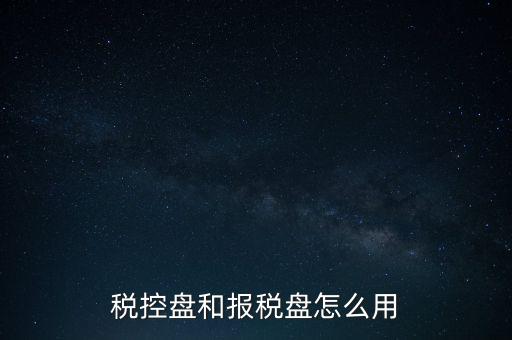 如何使用稅控盤抄報(bào)，稅控盤和報(bào)稅盤怎么用