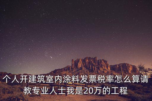 涂料消費稅如何算，個人開建筑室內(nèi)涂料發(fā)票稅率怎么算請教專業(yè)人士我是20萬的工程