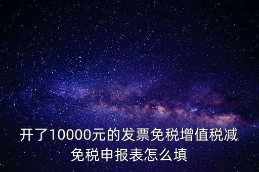 減免稅申請表如何填寫，開了10000元的發(fā)票免稅增值稅減免稅申報表怎么填