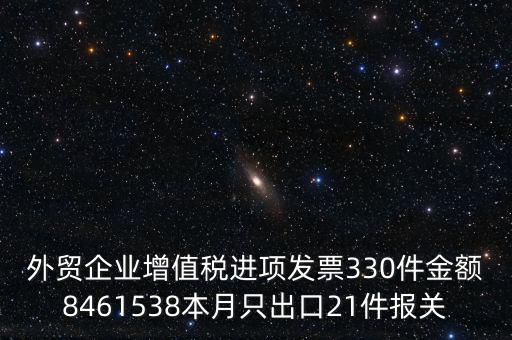 外貿(mào)企業(yè)增值稅進項發(fā)票330件金額8461538本月只出口21件報關(guān)