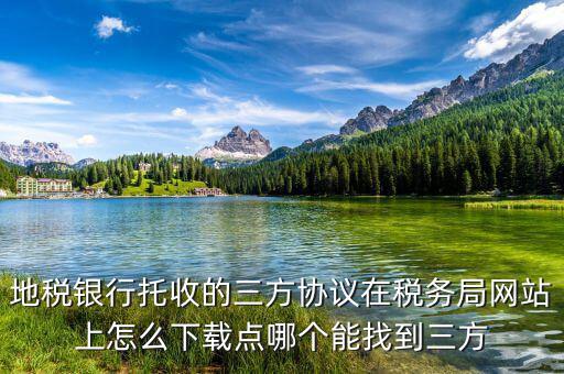 地稅銀行托收的三方協(xié)議在稅務局網站上怎么下載點哪個能找到三方