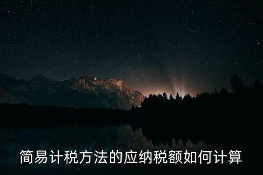 簡易計稅方法的應(yīng)納稅額如何計算