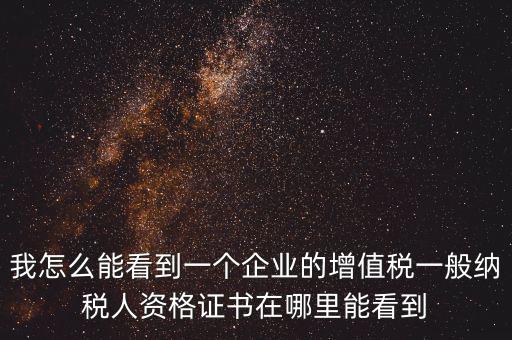 我怎么能看到一個(gè)企業(yè)的增值稅一般納稅人資格證書(shū)在哪里能看到