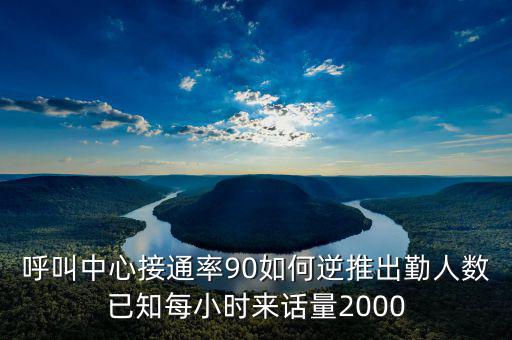 呼叫中心接通率90如何逆推出勤人數(shù)已知每小時(shí)來話量2000