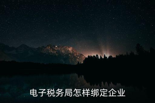 國稅系統(tǒng)如何綁定納稅主體，在電子稅務(wù)局怎么樣綁定企業(yè)