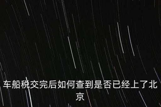 北京車船稅如何查詢，北京車船使用稅怎么查詢?nèi)ツ膫€網(wǎng)站