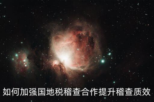 如何深化國地稅合作，如何加強(qiáng)國地稅稽查合作提升稽查質(zhì)效