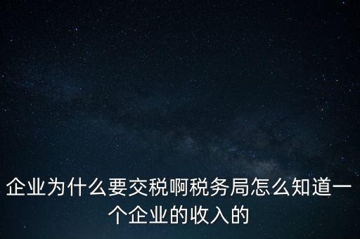 企業(yè)為什么要交稅啊稅務(wù)局怎么知道一個(gè)企業(yè)的收入的