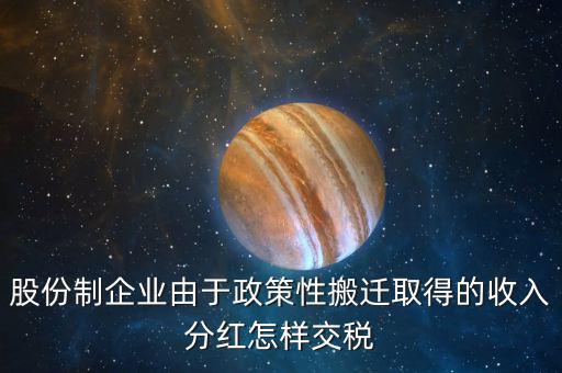 政策性搬遷如何納稅，股份制企業(yè)由于政策性搬遷取得的收入分紅怎樣交稅