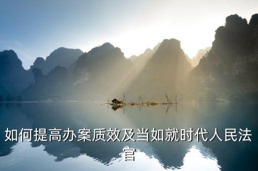 如何提高辦案質效及當如就時代人民法官