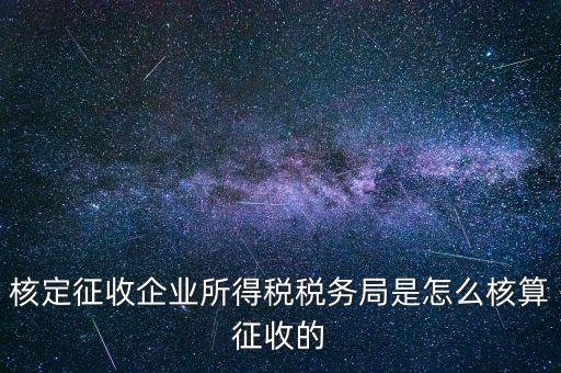 核定征收企業(yè)所得稅稅務局是怎么核算征收的