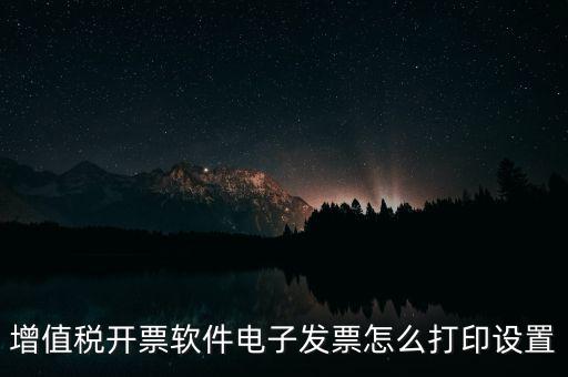 增值稅開票軟件電子發(fā)票怎么打印設(shè)置