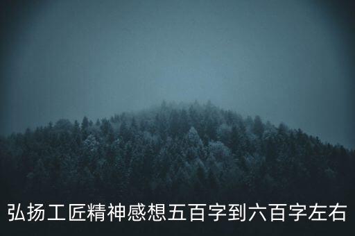 弘揚工匠精神感想五百字到六百字左右