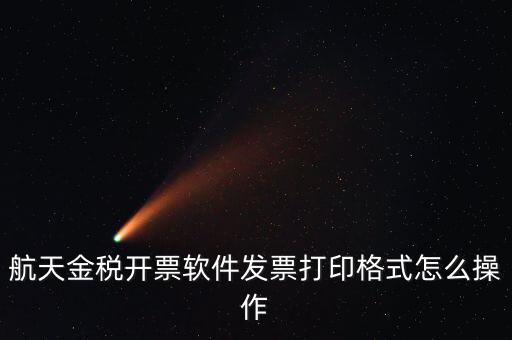 航天金稅開票軟件發(fā)票打印格式怎么操作