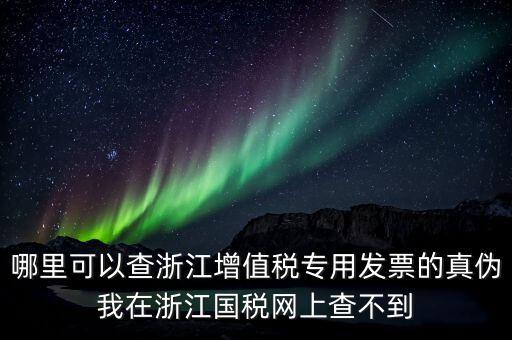 哪里可以查浙江增值稅專用發(fā)票的真?zhèn)挝以谡憬瓏惥W上查不到