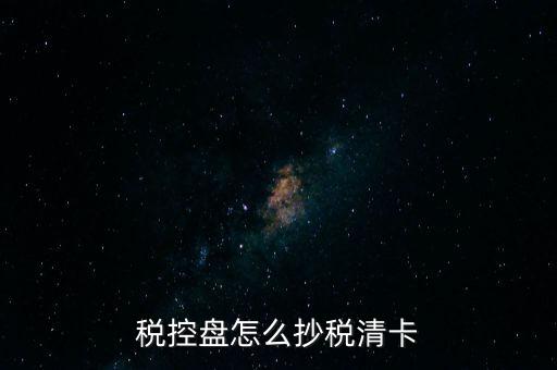 稅盤如何抄報稅，稅控盤怎么抄稅清卡