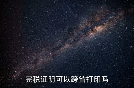 異地交稅如何打印完稅證明，異地完稅證明怎么開