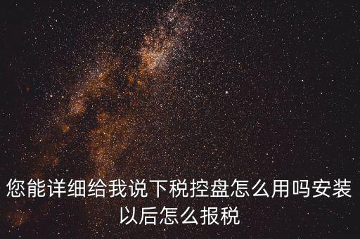 您能詳細(xì)給我說下稅控盤怎么用嗎安裝以后怎么報(bào)稅