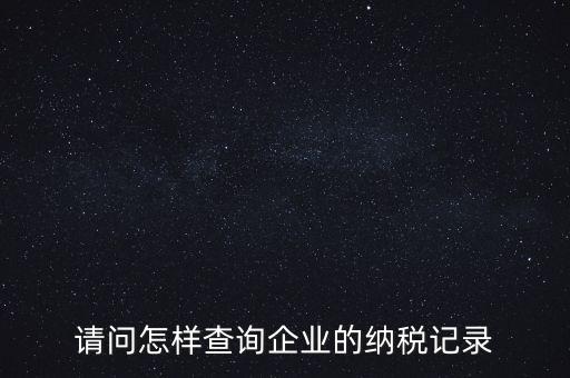 如何查詢企業(yè)涉稅信息，我要查一個公司的稅務(wù)登記證怎么查