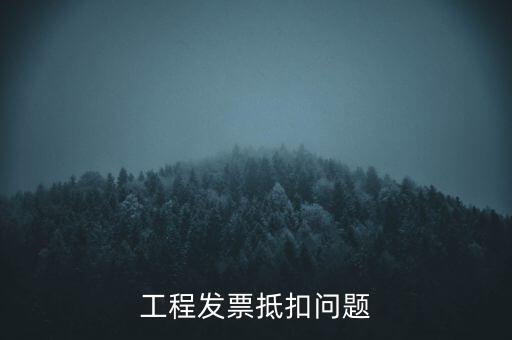 工程發(fā)票抵扣問題