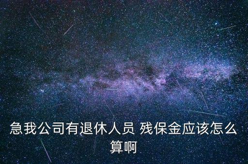 急我公司有退休人員 殘保金應該怎么算啊