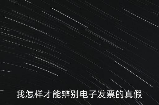 電子發(fā)票如何確定真?zhèn)?，我怎樣才能辨別電子發(fā)票的真假