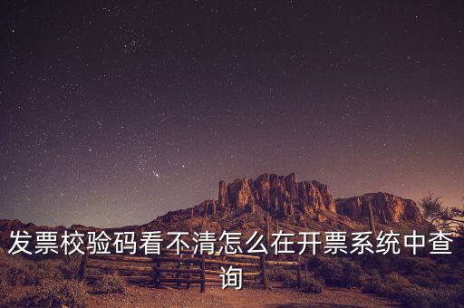 發(fā)票校驗(yàn)碼看不清怎么在開票系統(tǒng)中查詢