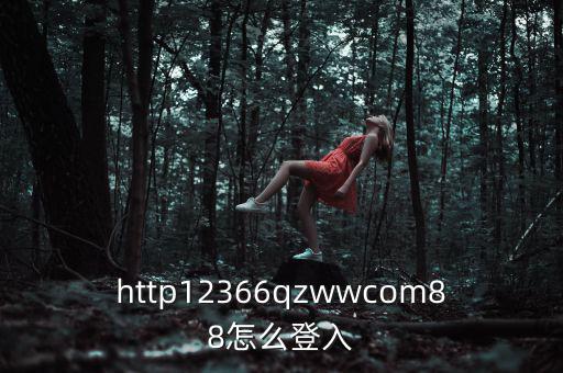 http12366qzwwcom88怎么登入