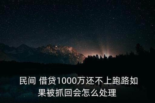  民間 借貸1000萬還不上跑路如果被抓回會(huì)怎么處理