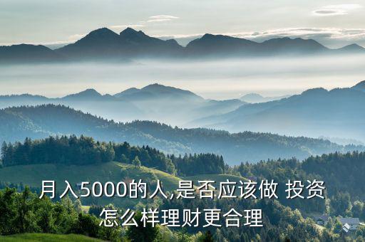 月入5000的人,是否應該做 投資怎么樣理財更合理