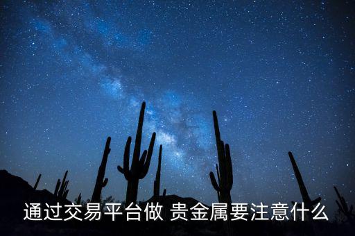 通過交易平臺(tái)做 貴金屬要注意什么