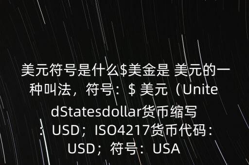  美元符號(hào)是什么$美金是 美元的一種叫法，符號(hào)：$ 美元（UnitedStatesdollar貨幣縮寫：USD；ISO4217貨幣代碼：USD；符號(hào)：USA