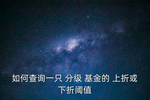 如何查詢一只 分級 基金的 上折或下折閾值