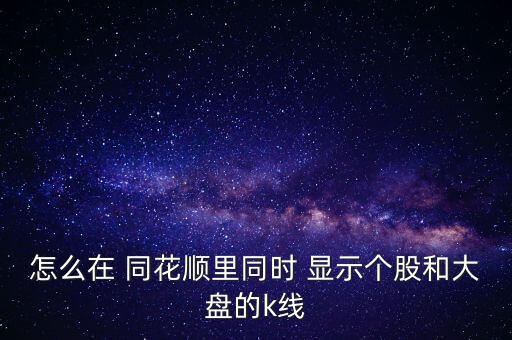 怎么在 同花順里同時 顯示個股和大盤的k線