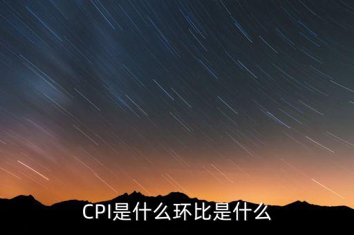 CPI是什么環(huán)比是什么