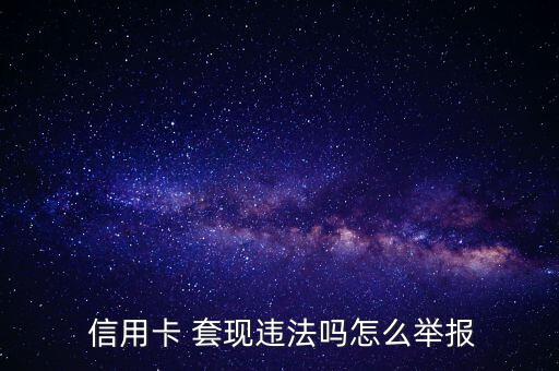  信用卡 套現(xiàn)違法嗎怎么舉報