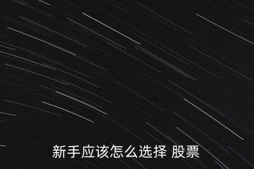 新手應該怎么選擇 股票