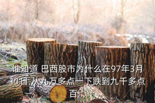 誰(shuí)知道 巴西股市為什么在97年3月11日,從九萬(wàn)多點(diǎn)一下跌到九千多點(diǎn)百...